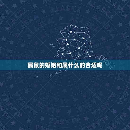 属鼠的婚姻和属什么的合适呢，属鼠的和什么属相最合适