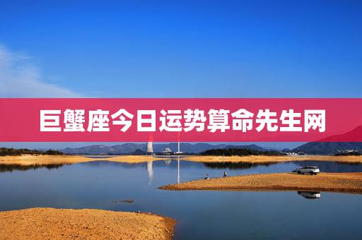 巨蟹座今日运势算命先生网，巨蟹座今日运势？