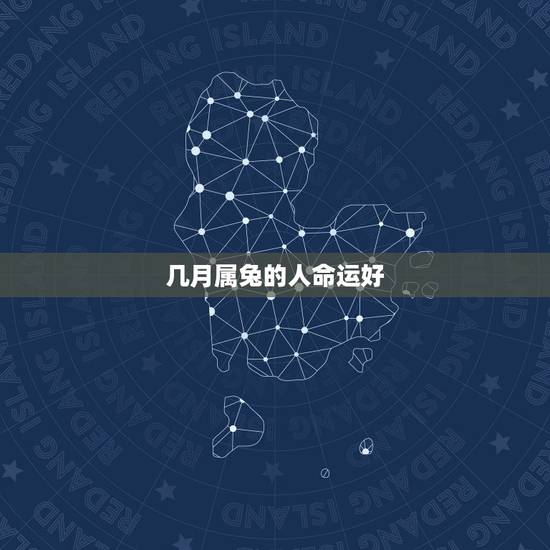 几月属兔的人命运好，兔人生于几月更好