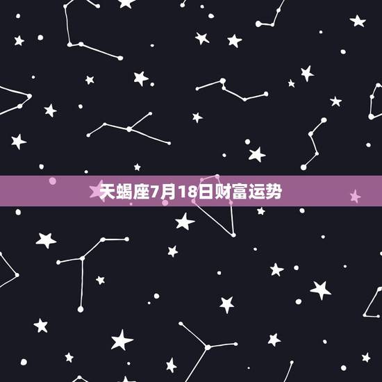 天蝎座7月18日财富运势,每日星座【2018年7月18日】运势怎么样? 天蝎座7月18日财富运势,每日星座【2018年7月18日】运势怎么样?