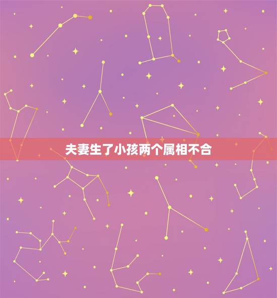 夫妻生了小孩两个属相不合,父母子女属相不合怎么办 夫妻生了小孩两个属相不合,父母子女属相不合怎么办
