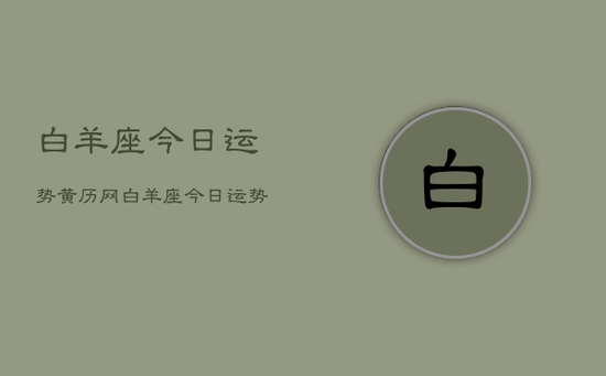 白羊座今日运势黄历网,白羊座今日运势黄历网 白羊座今日运势黄历网,白羊座今日运势黄历网