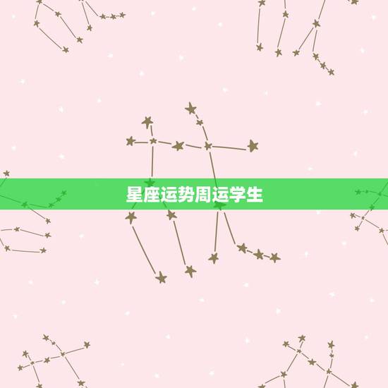 星座运势周运学生，星座运事