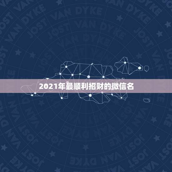 2021年最顺利招财的微信名，微信用什么头像最吉利？