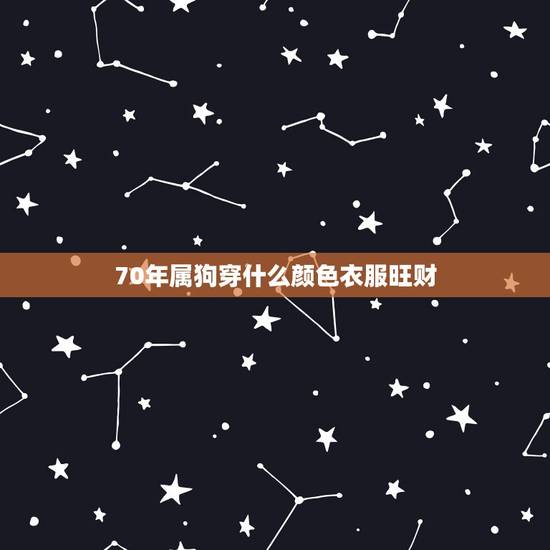 70年属狗穿什么颜色衣服旺财,属狗的吉祥数字和颜色 70年属狗穿什么颜色衣服旺财,属狗的吉祥数字和颜色