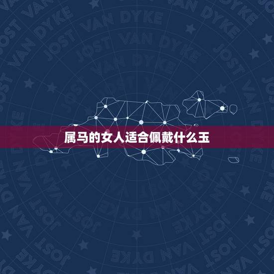 属马的女人适合佩戴什么玉,生肖属马的人能戴玉吗 属马的女人适合佩戴什么玉,生肖属马的人能戴玉吗