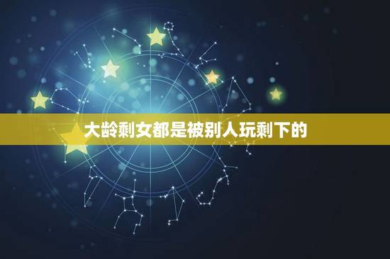 大龄剩女都是被别人玩剩下的，有编制的大龄剩女都是被潜过的吗？ 为什么别