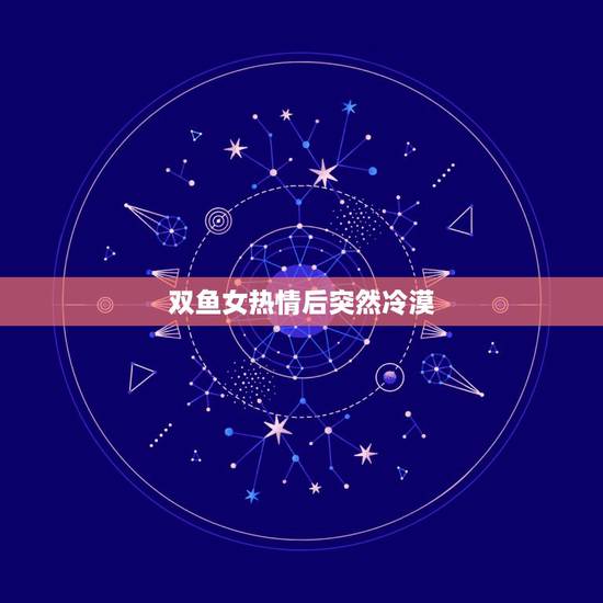 双鱼女热情后突然冷漠,二月出生的双鱼座男生为什么突然对女生冷漠,以前是 双鱼女热情后突然冷漠,二月出生的双鱼座男生为什么突然对女生冷漠,以前是