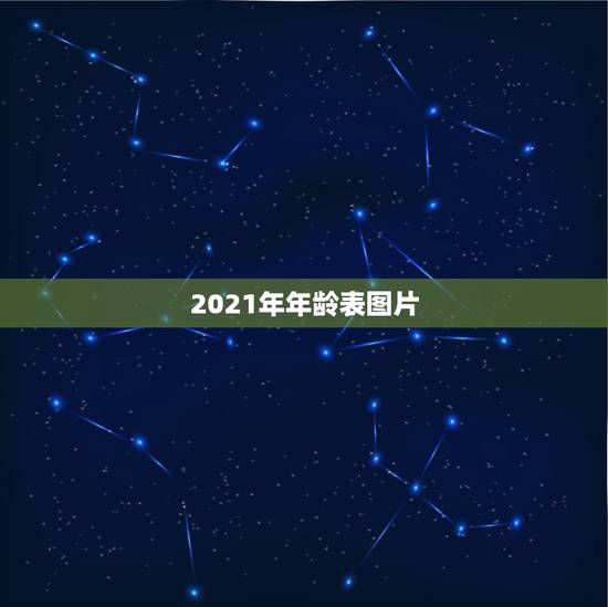 2021年年龄表图片,生肖年龄对照表2021 2021年年龄表图片,生肖年龄对照表2021