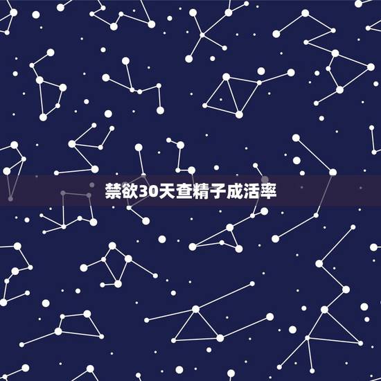 禁欲30天查精子成活率，精子活力检测禁欲几天？