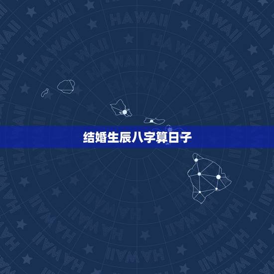 结婚生辰八字算日子,生辰八字结婚日期算法 结婚生辰八字算日子,生辰八字结婚日期算法