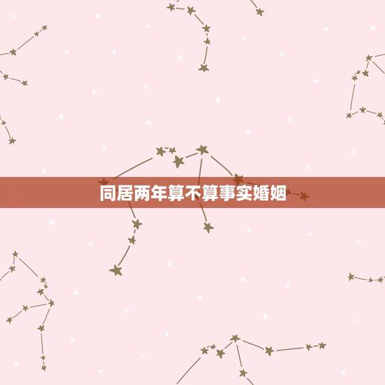 同居两年算不算事实婚姻，同居多久算事实婚姻？