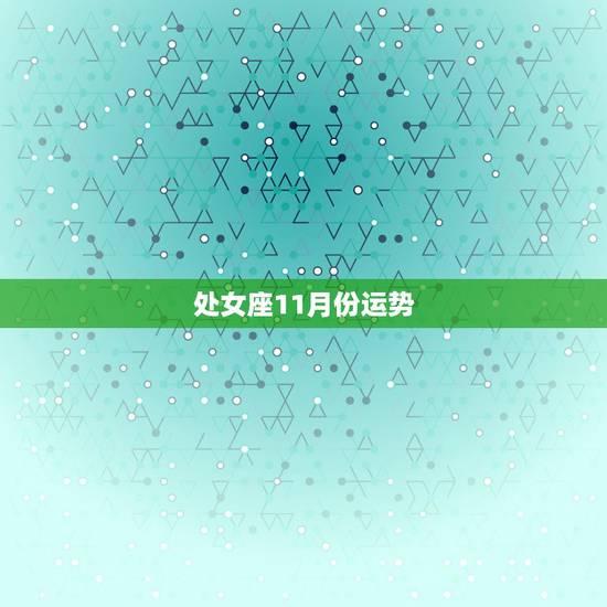 处女座11月份运势，处女座十一月运势，处女座十二月运势