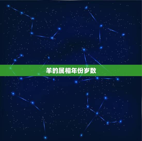 羊的属相年份岁数,属羊人的出生年份和年龄 羊的属相年份岁数,属羊人的出生年份和年龄