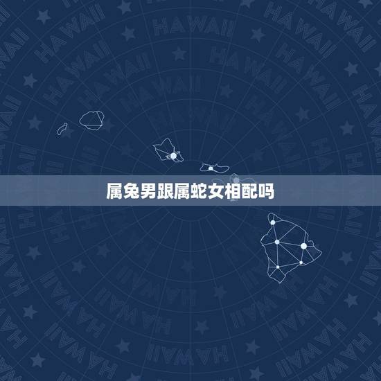 属兔男跟属蛇女相配吗,属兔男和属蛇女谁虐谁 属兔男跟属蛇女相配吗,属兔男和属蛇女谁虐谁