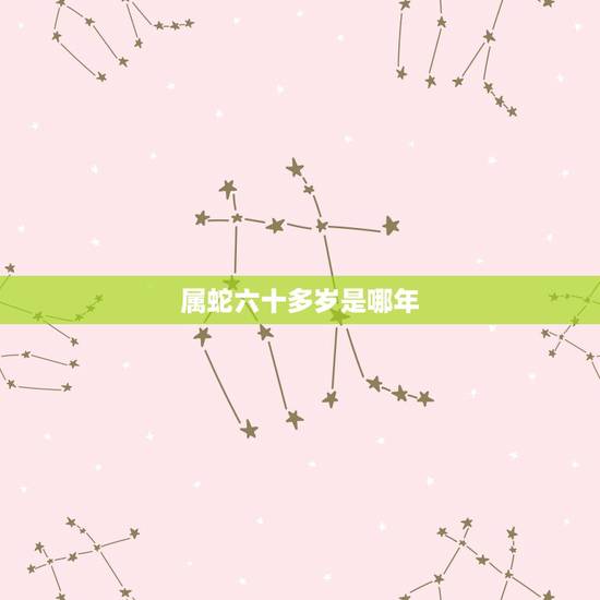 属蛇六十多岁是哪年，属蛇的幸运数字是多少
