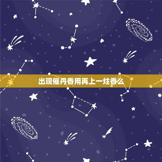 出现催丹香用再上一炷香么,急急急 遇到催供香 出现催丹香用再上一炷香么,急急急 遇到催供香