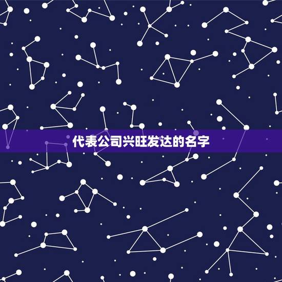 代表公司兴旺发达的名字，大气招财的吉祥的公司名称有什么？