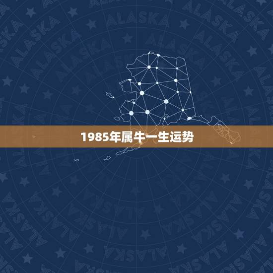1985年属牛一生运势 最穷不过36岁 1985年属牛一生运势 最穷不过36岁