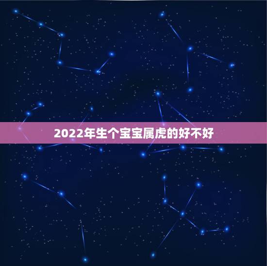 2022年生个宝宝属虎的好不好，2022年属虎几月出生好