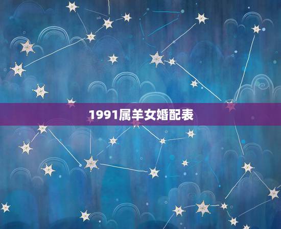 1991属羊女婚配表，91年属羊应找个什么属相的