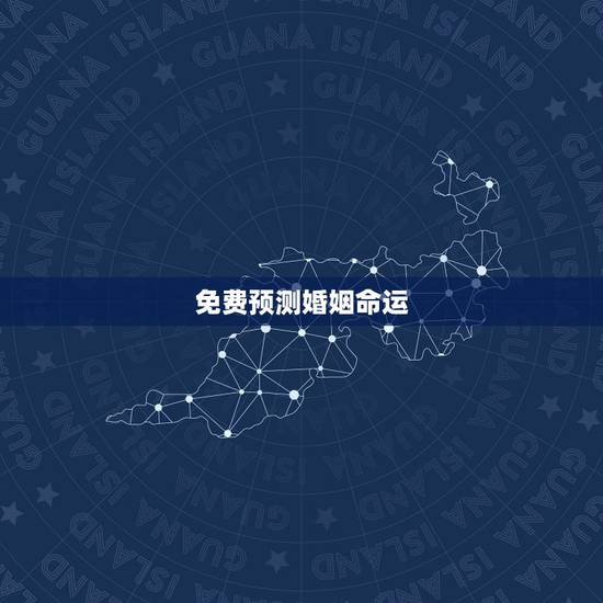 免费预测婚姻命运,测人生婚姻和命运 免费预测婚姻命运,测人生婚姻和命运