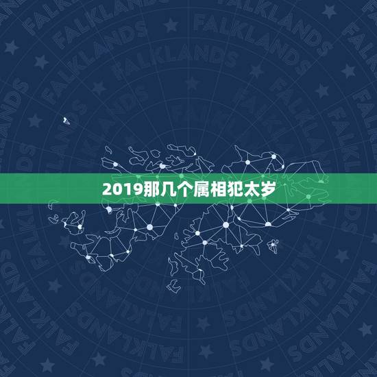 2019那几个属相犯太岁,在2023年哪几个生肖犯太岁? 2019那几个属相犯太岁,在2023年哪几个生肖犯太岁?