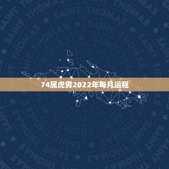 74属虎男2022年每月运程,属虎男今年的运势 74属虎男2022年每月运程,属虎男今年的运势