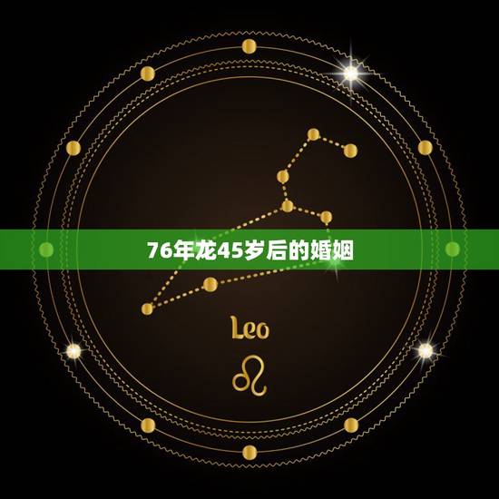 76年龙45岁后的婚姻,1976年属龙男人这辈子要经历几次婚姻 76年龙45岁后的婚姻,1976年属龙男人这辈子要经历几次婚姻