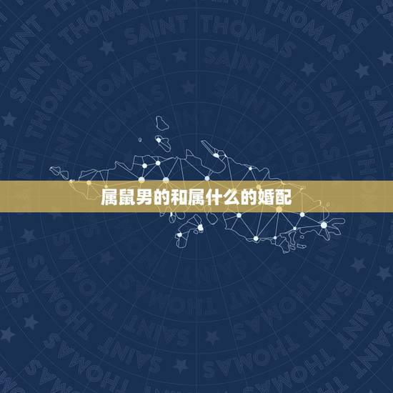 属鼠男的和属什么的婚配，属鼠的和什么属相最配 属鼠的属相婚配表