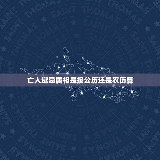 亡人避忌属相是按公历还是农历算，长辈去世周年的忌日，是按照农历还是阳历