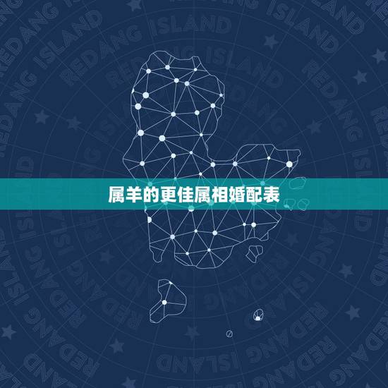 属羊的更佳属相婚配表,男属羊的和什么属相最配 属羊的更佳属相婚配表,男属羊的和什么属相最配