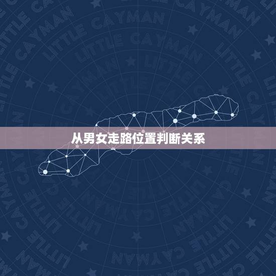 从男女走路位置判断关系，古代男女关系走路距离
