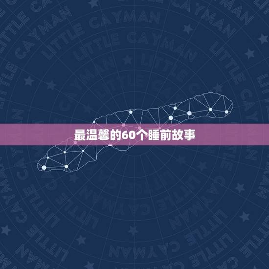 最温馨的60个睡前故事,讲给女生听的故事 最温馨的60个睡前故事,讲给女生听的故事