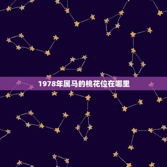 1978年属马的桃花位在哪里,1978年男属马可不可以解出它的桃花运 1978年属马的桃花位在哪里,1978年男属马可不可以解出它的桃花运