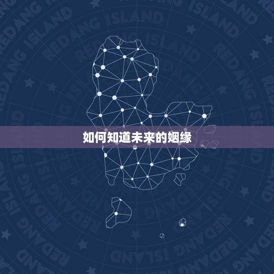 如何知道未来的姻缘，查看姻缘未来