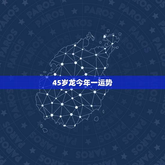 45岁龙今年一运势，今年45岁运气怎么样