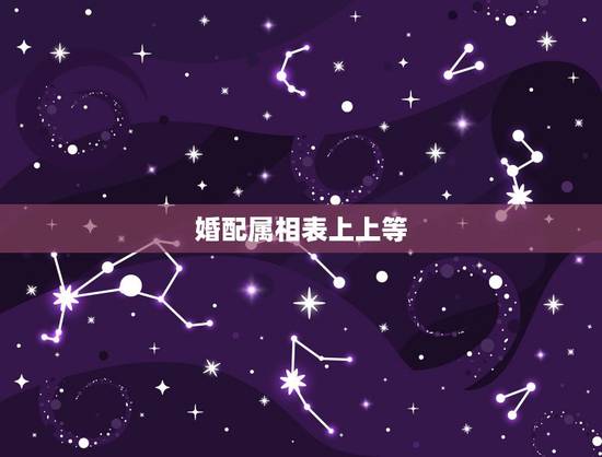 婚配属相表上上等,12生肖属相婚配相配相克表 婚配属相表上上等,12生肖属相婚配相配相克表