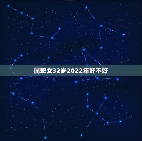 属蛇女32岁2022年好不好,2022年属马人的运势 属蛇女32岁2022年好不好,2022年属马人的运势
