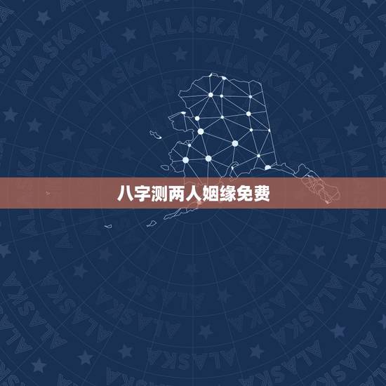 八字测两人姻缘免费，根据两人的生辰八字测婚姻