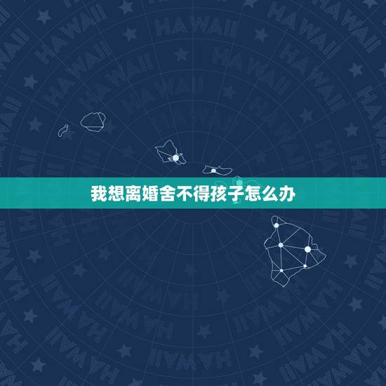 我想离婚舍不得孩子怎么办,人一旦有了离婚的念头 我想离婚舍不得孩子怎么办,人一旦有了离婚的念头