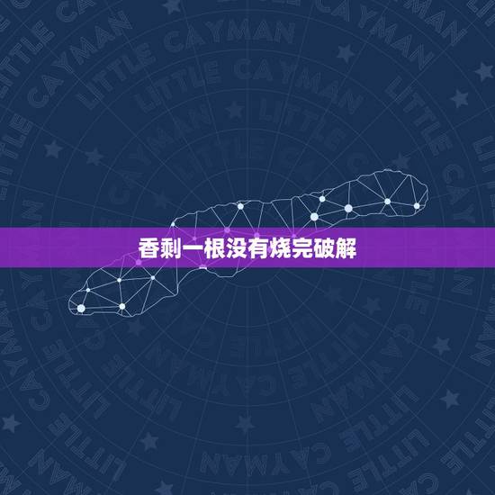香剩一根没有烧完破解,烧香时候有两根烧完了,一根没烧完!何解? 香剩一根没有烧完破解,烧香时候有两根烧完了,一根没烧完!何解?