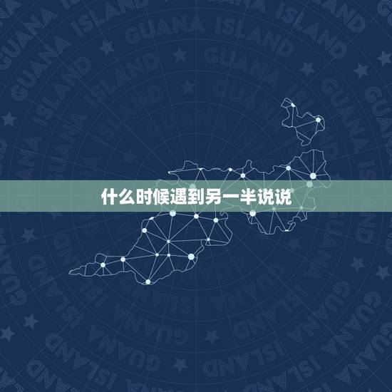 什么时候遇到另一半说说,等待另一半出现的说说 什么时候遇到另一半说说,等待另一半出现的说说