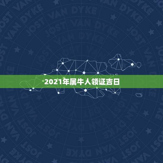 2021年属牛人领证吉日，2021年93鸡结婚黄道吉日