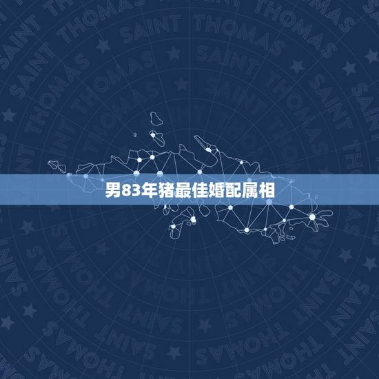 男83年猪最佳婚配属相，95年属猪男的和什么属相最配