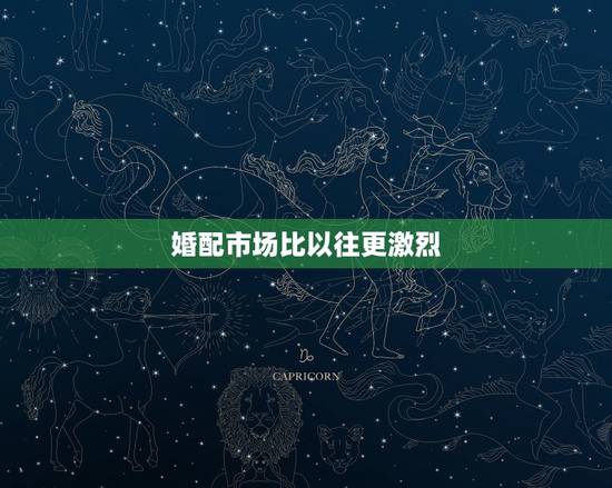 婚配市场比以往更激烈,婚配属相问题 婚配市场比以往更激烈,婚配属相问题