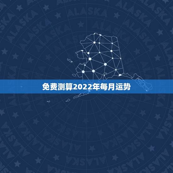免费测算2022年每月运势 免费批八字一生算命