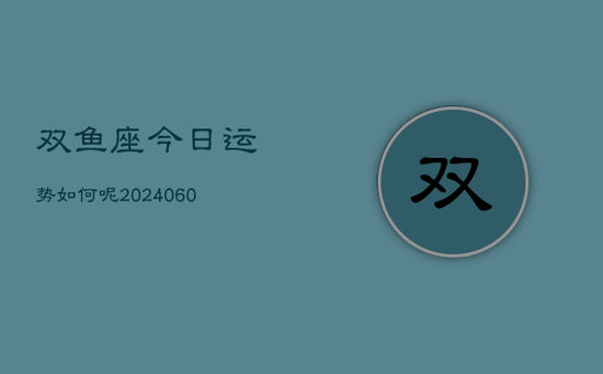 双鱼座今日运势如何呢(20240605)