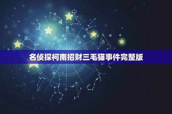 名侦探柯南招财三毛猫事件完整版,名侦探柯南国语版中775集后灰原哀出现 名侦探柯南招财三毛猫事件完整版,名侦探柯南国语版中775集后灰原哀出现