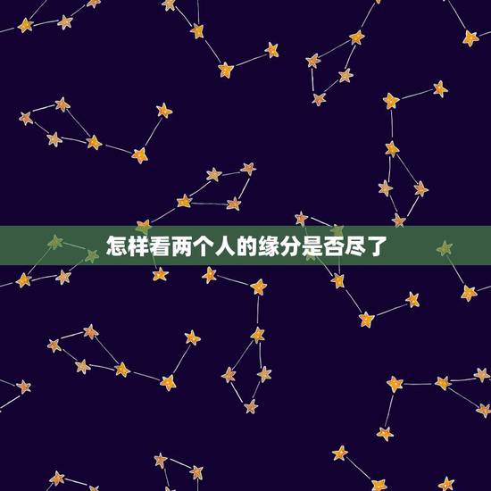 怎样看两个人的缘分是否尽了，怎么才能知道两个人的缘分尽了吗？